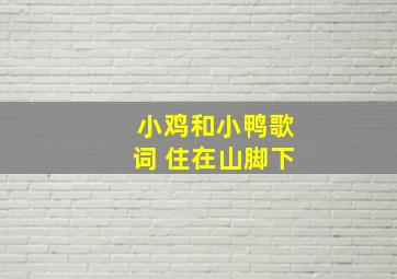 小鸡和小鸭歌词 住在山脚下